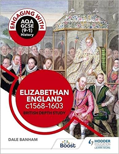 Engaging with AQA GCSE (9–1) History: Elizabethan England, c1568–1603 British depth study by Dale Banham